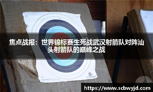 焦点战报:世界锦标赛生死战武汉射箭队对阵汕头射箭队的巅峰之战